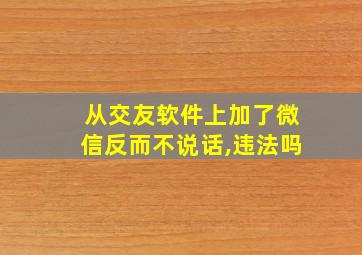 从交友软件上加了微信反而不说话,违法吗