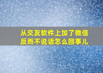 从交友软件上加了微信反而不说话怎么回事儿