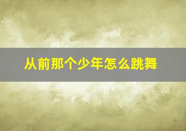 从前那个少年怎么跳舞