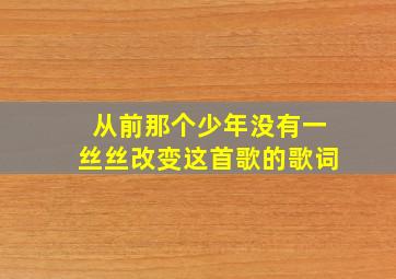 从前那个少年没有一丝丝改变这首歌的歌词