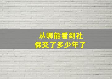 从哪能看到社保交了多少年了