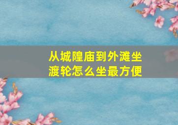 从城隍庙到外滩坐渡轮怎么坐最方便