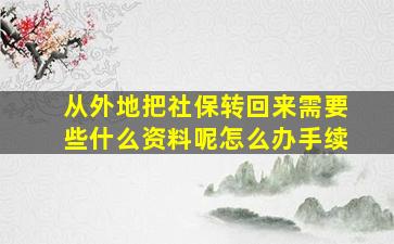 从外地把社保转回来需要些什么资料呢怎么办手续