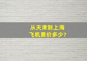 从天津到上海飞机票价多少?