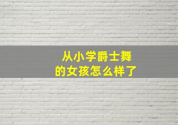 从小学爵士舞的女孩怎么样了