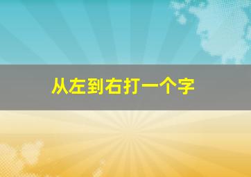 从左到右打一个字