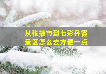 从张掖市到七彩丹霞景区怎么去方便一点