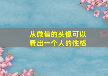 从微信的头像可以看出一个人的性格