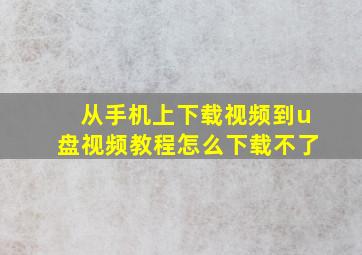 从手机上下载视频到u盘视频教程怎么下载不了