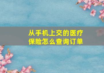 从手机上交的医疗保险怎么查询订单