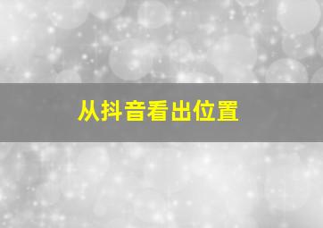 从抖音看出位置