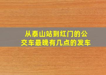 从泰山站到红门的公交车最晚有几点的发车