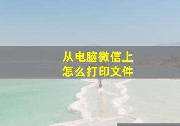 从电脑微信上怎么打印文件