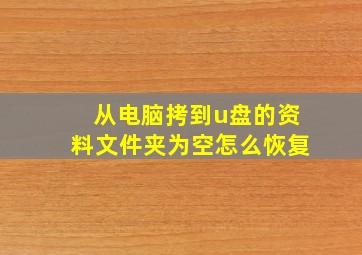 从电脑拷到u盘的资料文件夹为空怎么恢复