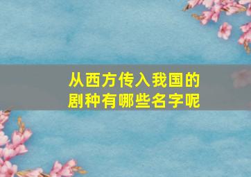 从西方传入我国的剧种有哪些名字呢