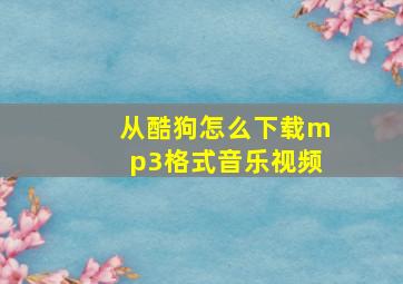 从酷狗怎么下载mp3格式音乐视频