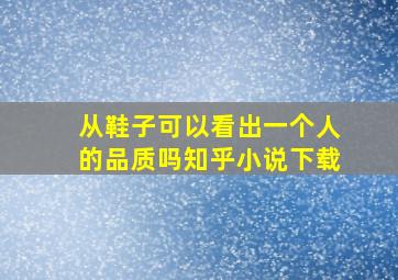 从鞋子可以看出一个人的品质吗知乎小说下载