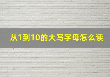 从1到10的大写字母怎么读