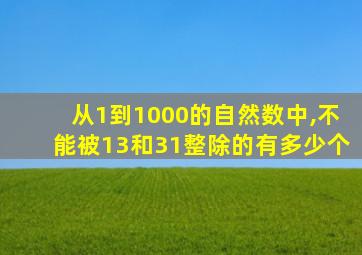 从1到1000的自然数中,不能被13和31整除的有多少个