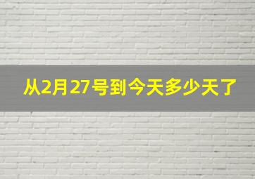 从2月27号到今天多少天了