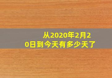 从2020年2月20日到今天有多少天了