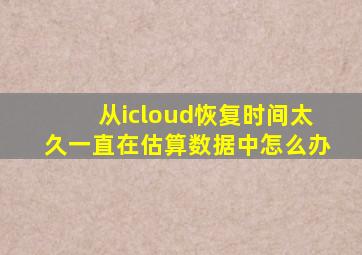 从icloud恢复时间太久一直在估算数据中怎么办