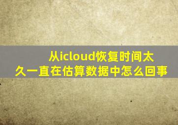 从icloud恢复时间太久一直在估算数据中怎么回事