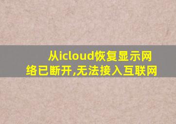 从icloud恢复显示网络已断开,无法接入互联网