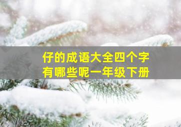 仔的成语大全四个字有哪些呢一年级下册