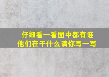 仔细看一看图中都有谁他们在干什么请你写一写