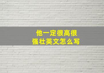 他一定很高很强壮英文怎么写