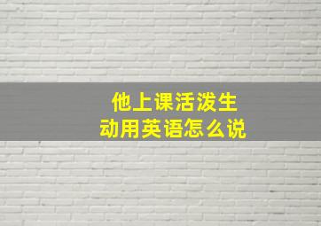 他上课活泼生动用英语怎么说