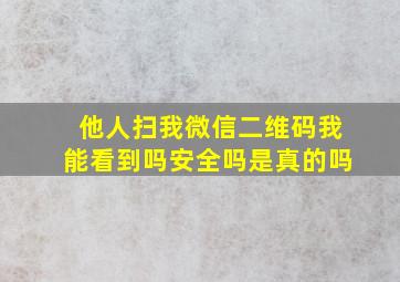 他人扫我微信二维码我能看到吗安全吗是真的吗