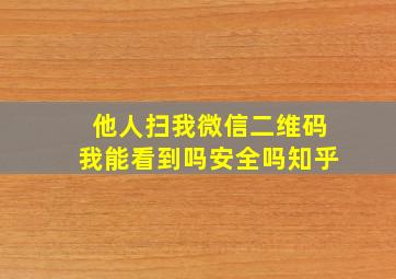 他人扫我微信二维码我能看到吗安全吗知乎