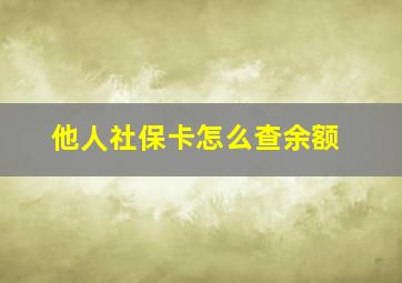 他人社保卡怎么查余额