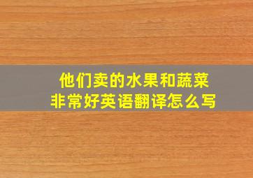 他们卖的水果和蔬菜非常好英语翻译怎么写