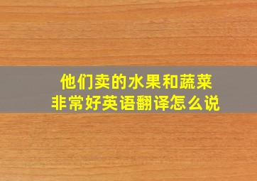 他们卖的水果和蔬菜非常好英语翻译怎么说