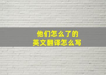 他们怎么了的英文翻译怎么写