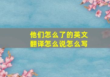 他们怎么了的英文翻译怎么说怎么写