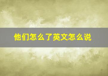 他们怎么了英文怎么说