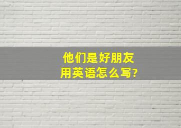 他们是好朋友用英语怎么写?