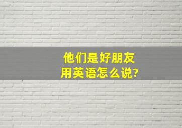 他们是好朋友用英语怎么说?