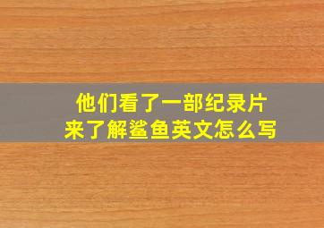 他们看了一部纪录片来了解鲨鱼英文怎么写