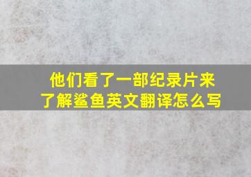 他们看了一部纪录片来了解鲨鱼英文翻译怎么写