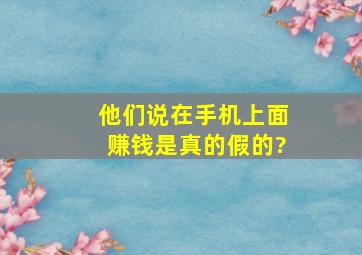 他们说在手机上面赚钱是真的假的?