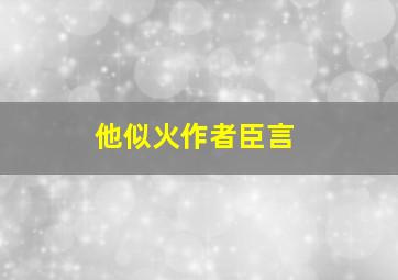 他似火作者臣言