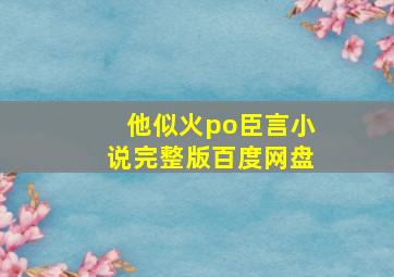 他似火po臣言小说完整版百度网盘