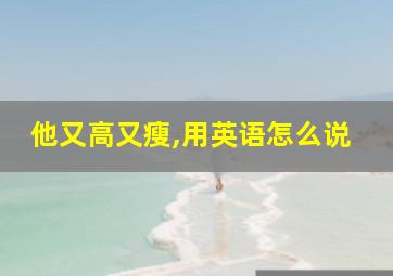 他又高又瘦,用英语怎么说