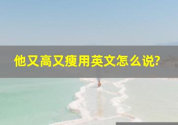 他又高又瘦用英文怎么说?