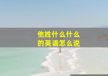 他姓什么什么的英语怎么说